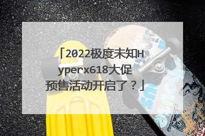 2022极度未知Hyperx618大促预售活动开启了?
