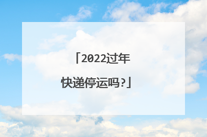 2022过年快递停运吗?