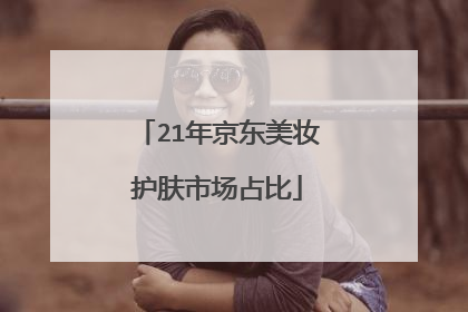 21年京东美妆护肤市场占比
