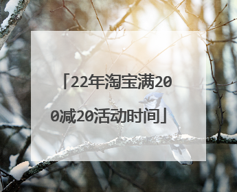 22年淘宝满200减20活动时间