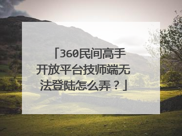 360民间高手开放平台技师端无法登陆怎么弄？