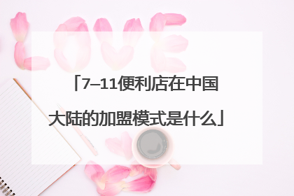 7—11便利店在中国大陆的加盟模式是什么