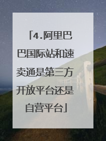 4.阿里巴巴国际站和速卖通是第三方开放平台还是自营平台