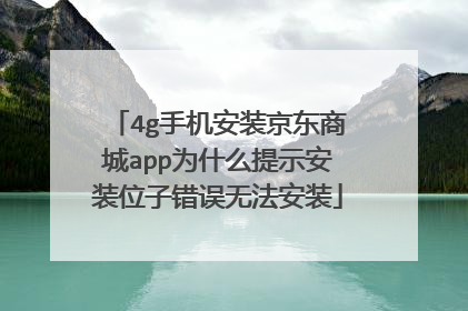 4g手机安装京东商城app为什么提示安装位子错误无法安装