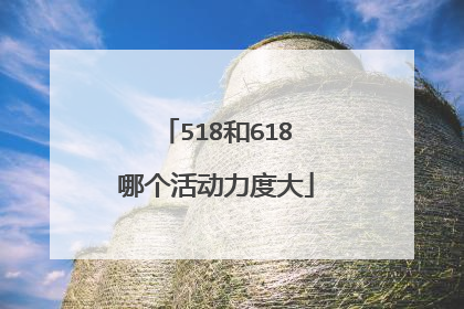 518和618哪个活动力度大