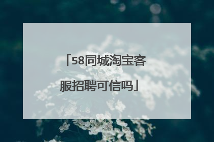 58同城淘宝客服招聘可信吗