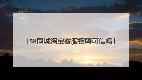 58同城淘宝客服招聘可信吗