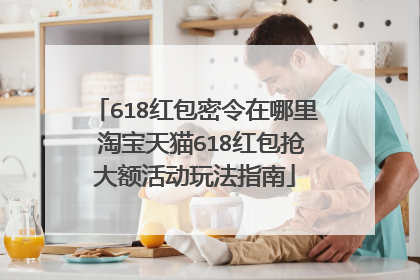 618红包密令在哪里 淘宝天猫618红包抢大额活动玩法指南