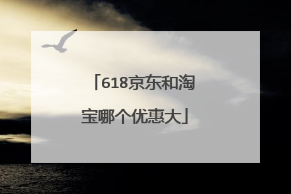 618京东和淘宝哪个优惠大