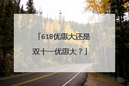 618优惠大还是双十一优惠大?