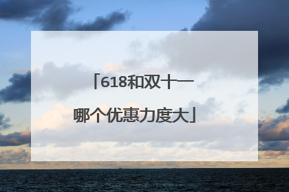 618和双十一哪个优惠力度大