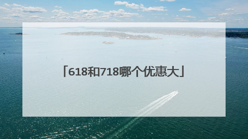618和718哪个优惠大
