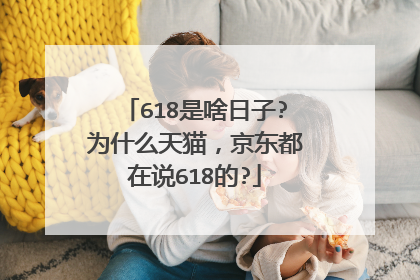 618是啥日子?为什么天猫,京东都在说618的?