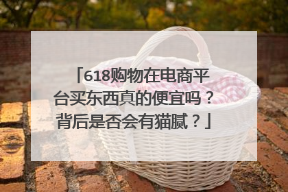 618购物在电商平台买东西真的便宜吗?背后是否会有猫腻?