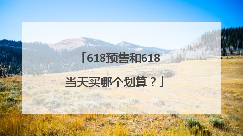 618预售和618当天买哪个划算?