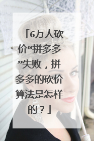 6万人砍价“拼多多”失败,拼多多的砍价算法是怎样的?