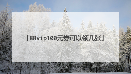 88vip100元券可以领几张