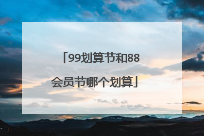 99划算节和88会员节哪个划算