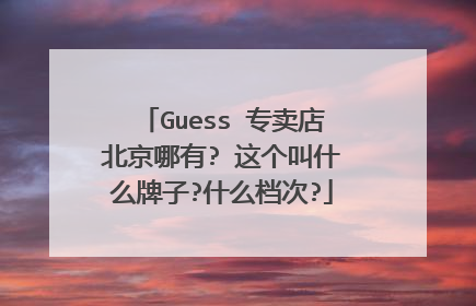 Guess 专卖店北京哪有? 这个叫什么牌子?什么档次?