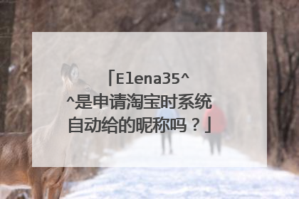 Elena35^^是申请淘宝时系统自动给的昵称吗?