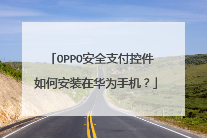 OPPO安全支付控件如何安装在华为手机?