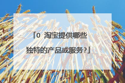 O 淘宝提供哪些 独特的产品或服务?