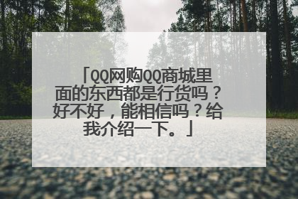QQ网购QQ商城里面的东西都是行货吗？好不好，能相信吗？给我介绍一下。