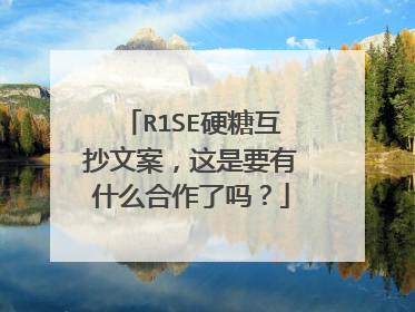 R1SE硬糖互抄文案,这是要有什么合作了吗?