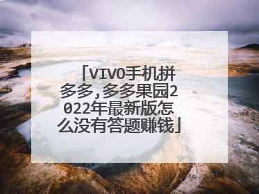 VIVO手机拼多多,多多果园2022年最新版怎么没有答题赚钱