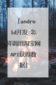 android开发 怎样调用淘宝网API获得数据