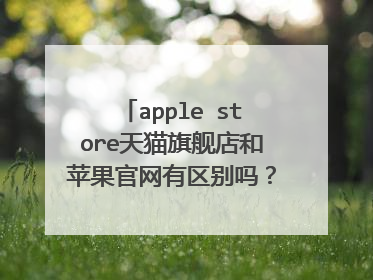 apple store天猫旗舰店和苹果官网有区别吗?是官方的吗