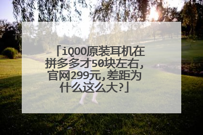 iQOO原装耳机在拼多多才50块左右,官网299元,差距为什么这么大?
