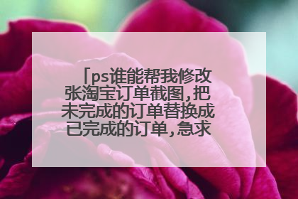 ps谁能帮我修改张淘宝订单截图,把未完成的订单替换成已完成的订单,急求，求帮助，在线等