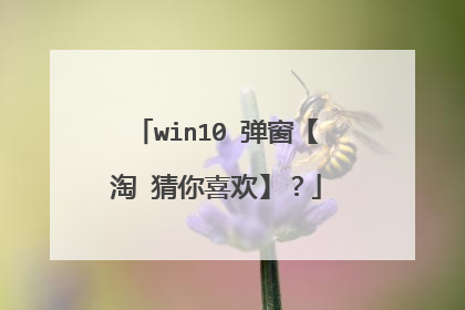 win10 弹窗【淘 猜你喜欢】?
