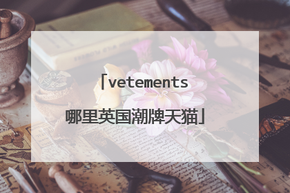 vetements哪里英国潮牌天猫
