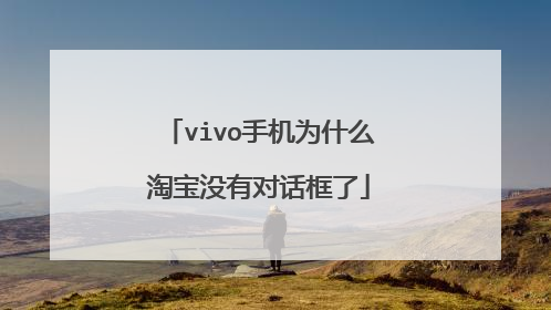 vivo手机为什么淘宝没有对话框了