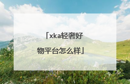 xka轻奢好物平台怎么样