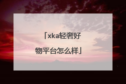 xka轻奢好物平台怎么样