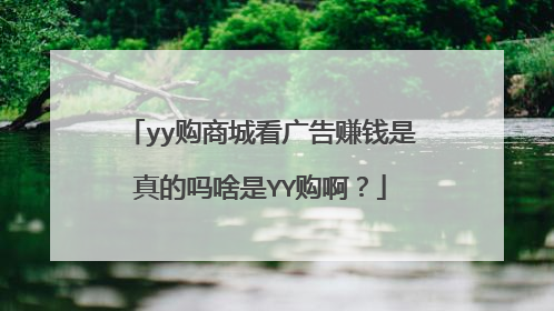 yy购商城看广告赚钱是真的吗啥是YY购啊?