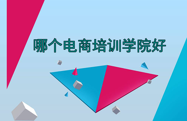 哪个电商培训学院好，电商如何找靠谱培训机构？