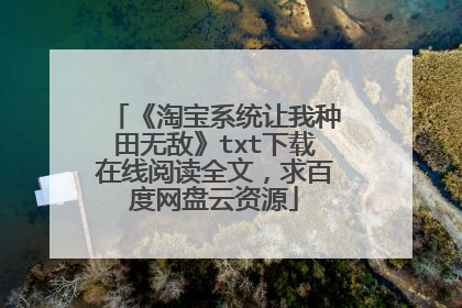 《淘宝系统让我种田无敌》txt下载在线阅读全文,求百度网盘云资源