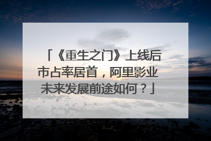 《重生之门》上线后市占率居首,阿里影业未来发展前途如何?