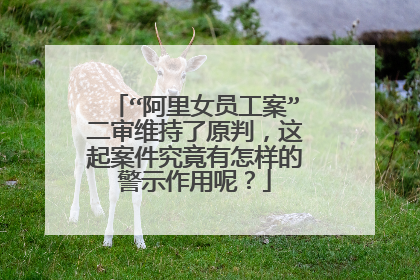 “阿里女员工案”二审维持了原判,这起案件究竟有怎样的警示作用呢?