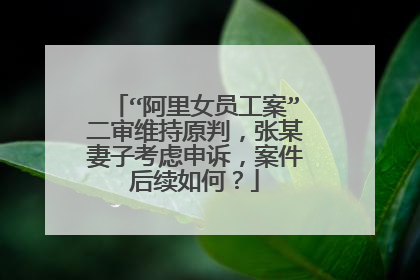 “阿里女员工案”二审维持原判,张某妻子考虑申诉,案件后续如何?