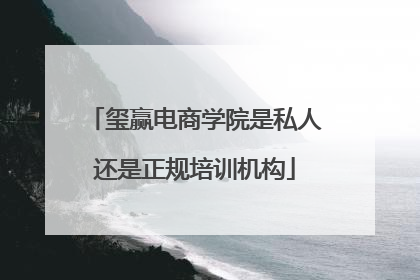 玺赢电商学院是私人还是正规培训机构