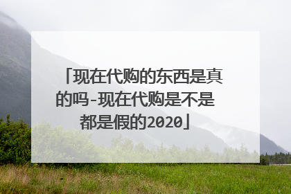 现在代购的东西是真的吗-现在代购是不是都是假的2020