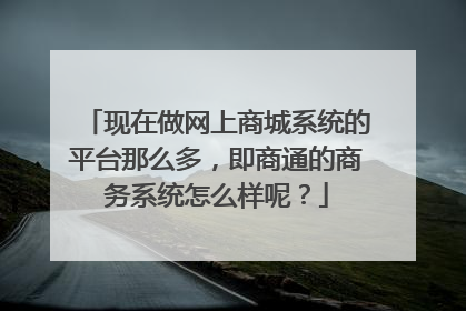 现在做网上商城系统的平台那么多,即商通的商务系统怎么样呢?
