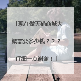 现在做天猫商城大概需要多少钱???仔细一点谢谢!