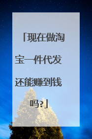 现在做淘宝一件代发还能赚到钱吗?