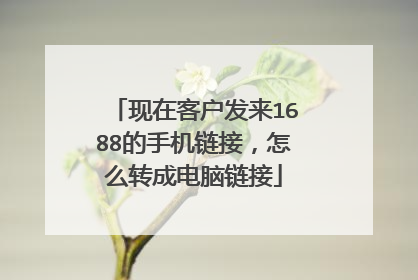 现在客户发来1688的手机链接，怎么转成电脑链接